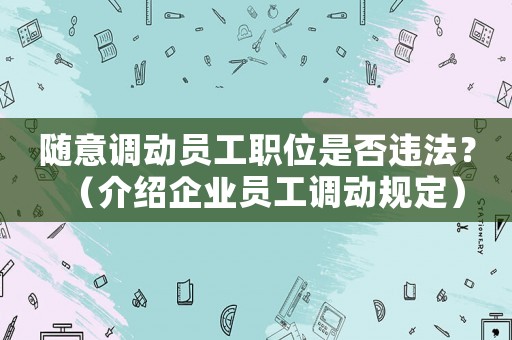 隨意調動員工職位是否違法？（介紹企業員工調動規定）