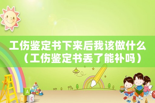 工傷鑒定書下來后我該做什么（工傷鑒定書丟了能補嗎）