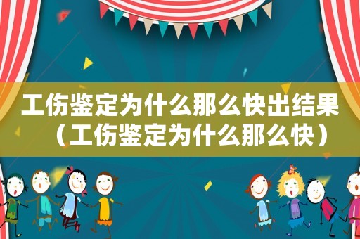 工傷鑒定為什么那么快出結果（工傷鑒定為什么那么快）