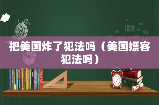 把美國炸了犯法嗎（美國嫖客犯法嗎）