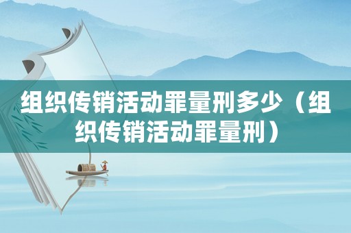 組織傳銷活動罪量刑多少（組織傳銷活動罪量刑）