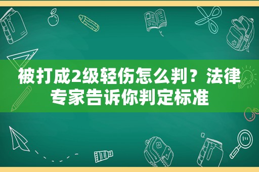 被打成2級輕傷怎么判？法律專家告訴你判定標準