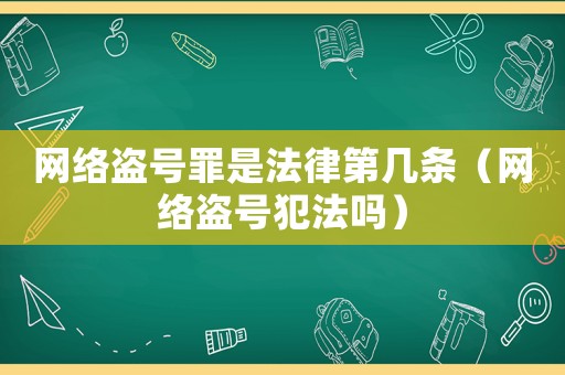 網(wǎng)絡(luò)盜號(hào)罪是法律第幾條（網(wǎng)絡(luò)盜號(hào)犯法嗎）