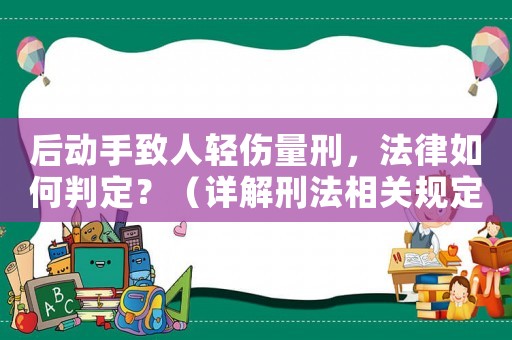 后動手致人輕傷量刑，法律如何判定？（詳解刑法相關規定）