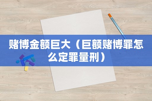 賭博金額巨大（巨額賭博罪怎么定罪量刑）