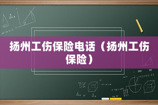 揚(yáng)州工傷保險(xiǎn)電話（揚(yáng)州工傷保險(xiǎn)）