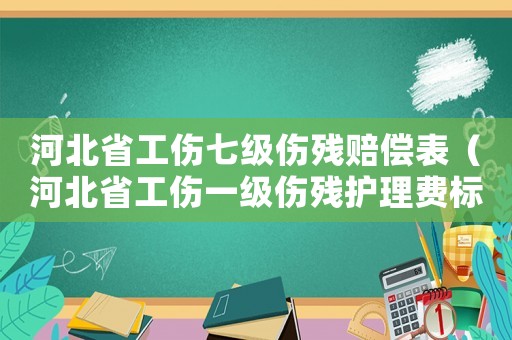 河北省工傷七級傷殘賠償表（河北省工傷一級傷殘護理費標準2015）
