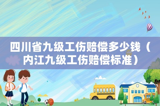 四川省九級工傷賠償多少錢（內江九級工傷賠償標準）