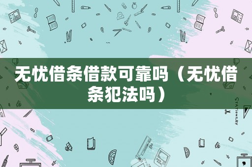 無憂借條借款可靠嗎（無憂借條犯法嗎）