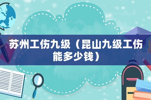 蘇州工傷九級(jí)（昆山九級(jí)工傷能多少錢）