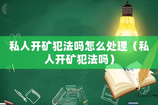 私人開礦犯法嗎怎么處理（私人開礦犯法嗎）