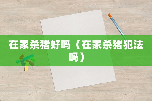 在家殺豬好嗎（在家殺豬犯法嗎）