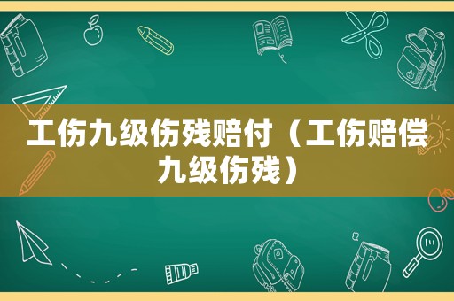 工傷九級傷殘賠付（工傷賠償九級傷殘）