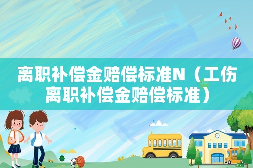 離職補償金賠償標準N（工傷離職補償金賠償標準）
