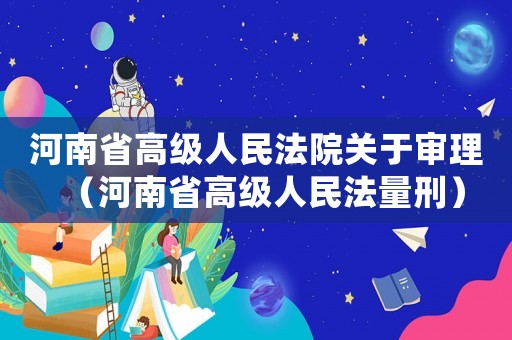 河南省高級人民法院關于審理（河南省高級人民法量刑）