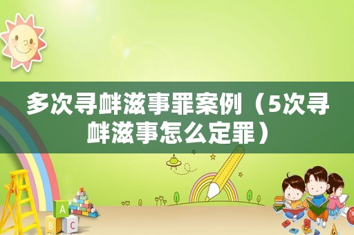 多次尋釁滋事罪案例（5次尋釁滋事怎么定罪）