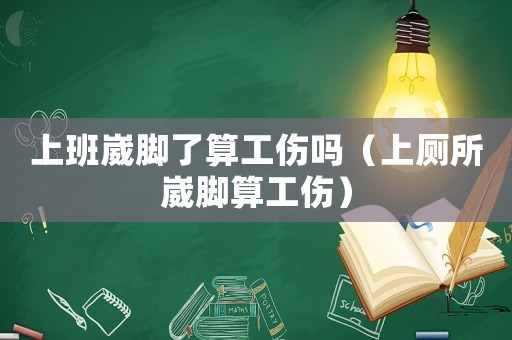 上班崴腳了算工傷嗎（上廁所崴腳算工傷）