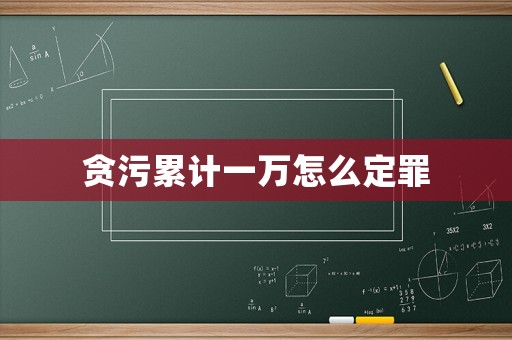 貪污累計一萬怎么定罪