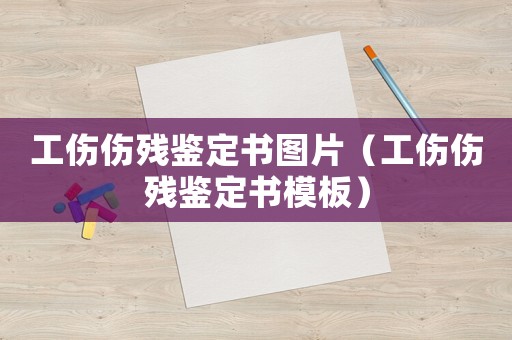 工傷傷殘鑒定書圖片（工傷傷殘鑒定書模板）