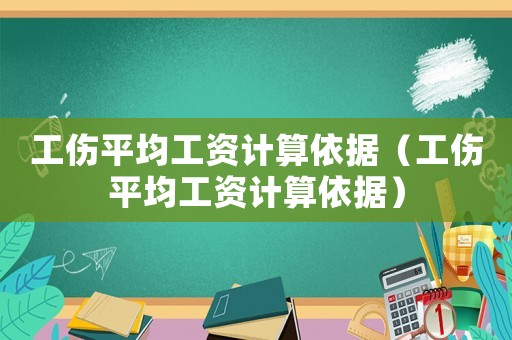 工傷平均工資計算依據(jù)（工傷平均工資計算依據(jù)）