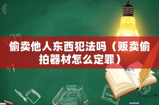 偷賣他人東西犯法嗎（販賣偷拍器材怎么定罪）