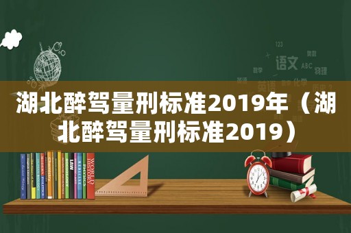 湖北醉駕量刑標準2019年（湖北醉駕量刑標準2019）