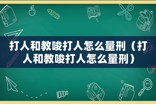 打人和教唆打人怎么量刑（打人和教唆打人怎么量刑）