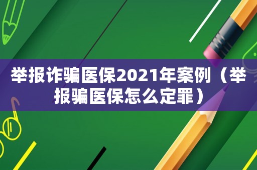 舉報詐騙醫保2021年案例（舉報騙醫保怎么定罪）