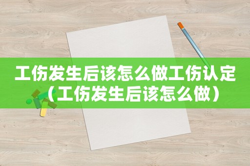 工傷發生后該怎么做工傷認定（工傷發生后該怎么做）