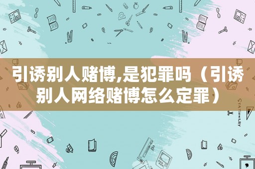 引誘別人賭博,是犯罪嗎（引誘別人網絡賭博怎么定罪）