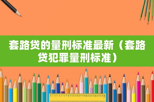 套路貸的量刑標準最新（套路貸犯罪量刑標準）