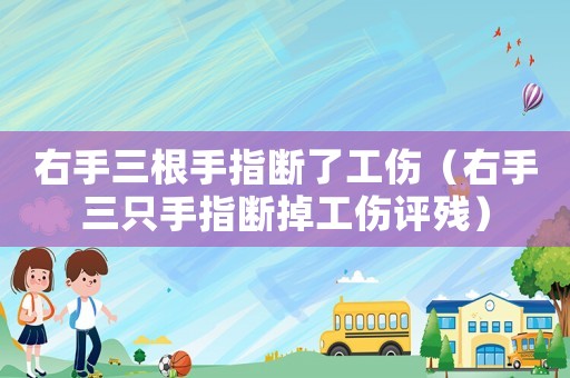 右手三根手指斷了工傷（右手三只手指斷掉工傷評殘）