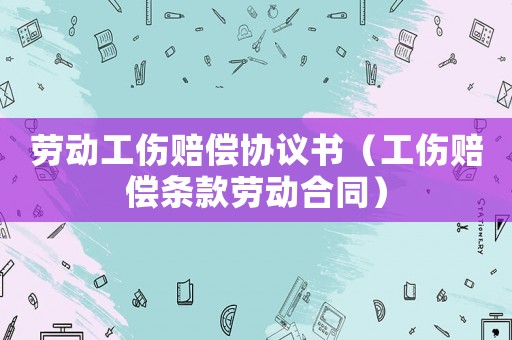 勞動(dòng)工傷賠償協(xié)議書(shū)（工傷賠償條款勞動(dòng)合同）