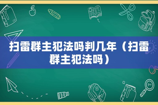 掃雷群主犯法嗎判幾年（掃雷群主犯法嗎）