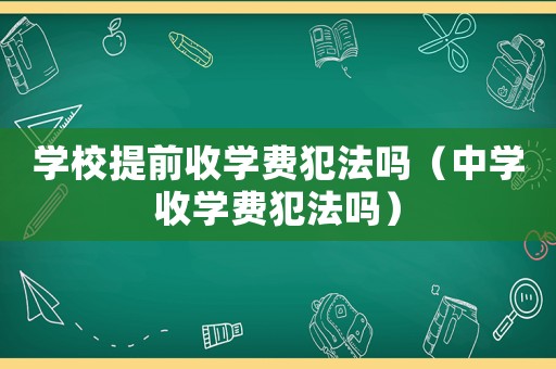 學校提前收學費犯法嗎（中學收學費犯法嗎）