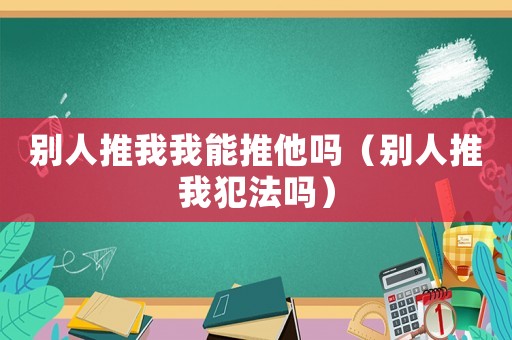 別人推我我能推他嗎（別人推我犯法嗎）