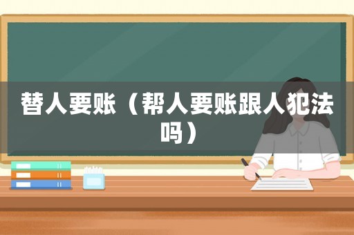 替人要賬（幫人要賬跟人犯法嗎）