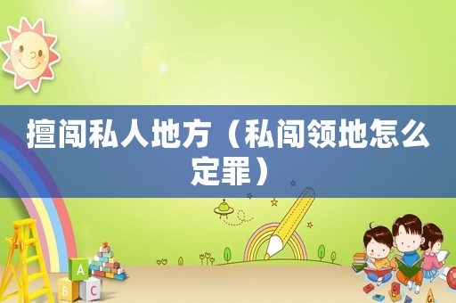 擅闖私人地方（私闖領地怎么定罪）
