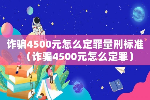 詐騙4500元怎么定罪量刑標(biāo)準(zhǔn)（詐騙4500元怎么定罪）