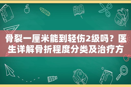 骨裂一厘米能到輕傷2級(jí)嗎？醫(yī)生詳解骨折程度分類及治療方法