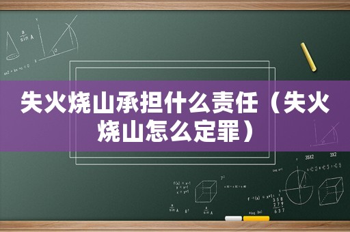 失火燒山承擔什么責任（失火燒山怎么定罪）
