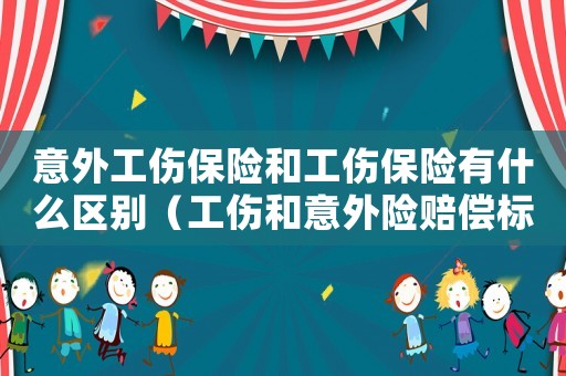 意外工傷保險和工傷保險有什么區別（工傷和意外險賠償標準）