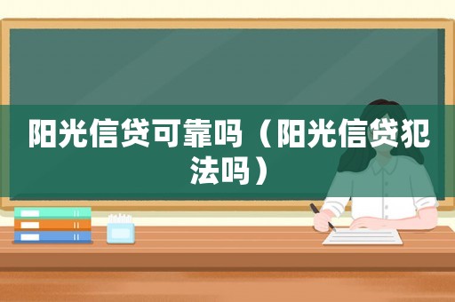陽光信貸可靠嗎（陽光信貸犯法嗎）
