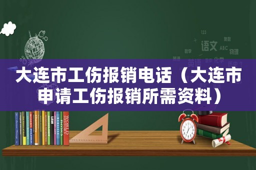 大連市工傷報(bào)銷(xiāo)電話(huà)（大連市申請(qǐng)工傷報(bào)銷(xiāo)所需資料）