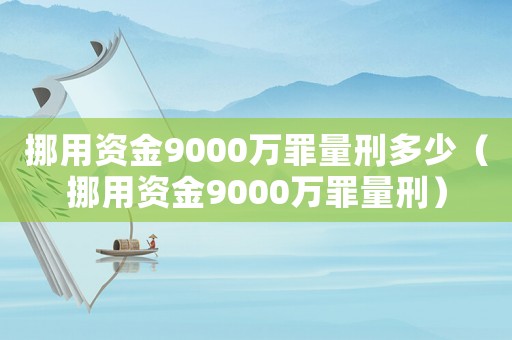挪用資金9000萬罪量刑多少（挪用資金9000萬罪量刑）