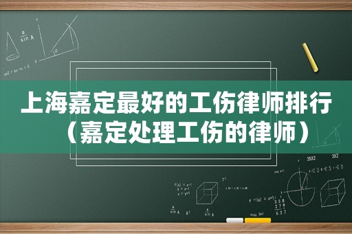 上海嘉定最好的工傷律師排行（嘉定處理工傷的律師）