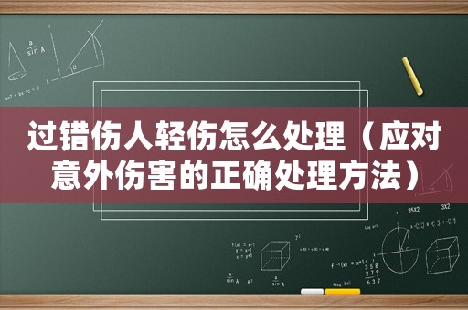 過錯傷人輕傷怎么處理（應對意外傷害的正確處理方法）