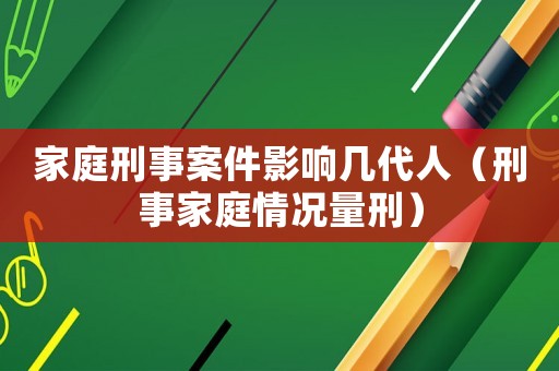 家庭刑事案件影響幾代人（刑事家庭情況量刑）