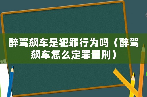 醉駕飆車是犯罪行為嗎（醉駕飆車怎么定罪量刑）