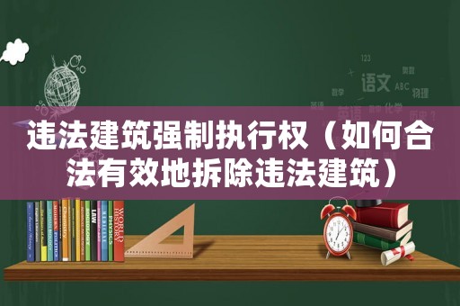 違法建筑強制執行權（如何合法有效地拆除違法建筑）